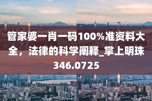 管家婆一肖一碼100%準(zhǔn)資料大全，法律的科學(xué)闡釋_掌上明珠346.0725