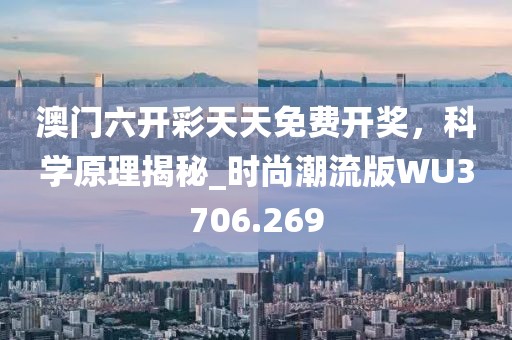 澳門六開彩天天免費開獎，科學原理揭秘_時尚潮流版WU3706.269
