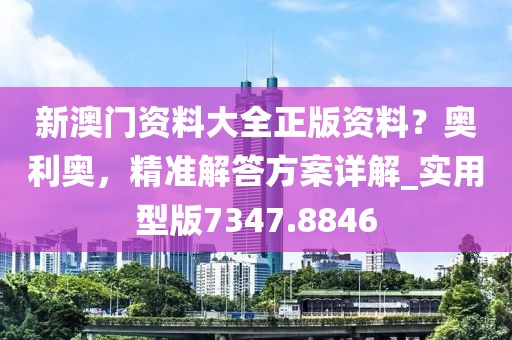 新澳門資料大全正版資料？奧利奧，精準(zhǔn)解答方案詳解_實用型版7347.8846