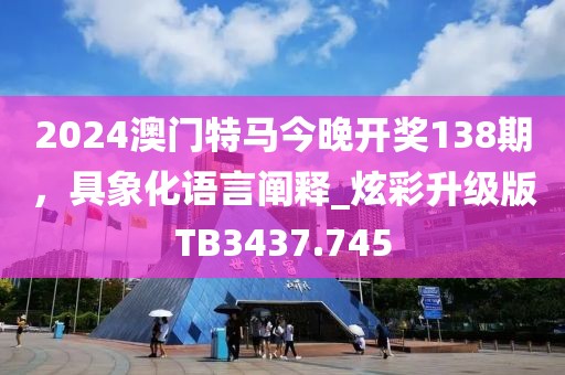 2024澳門特馬今晚開獎(jiǎng)138期，具象化語言闡釋_炫彩升級(jí)版TB3437.745