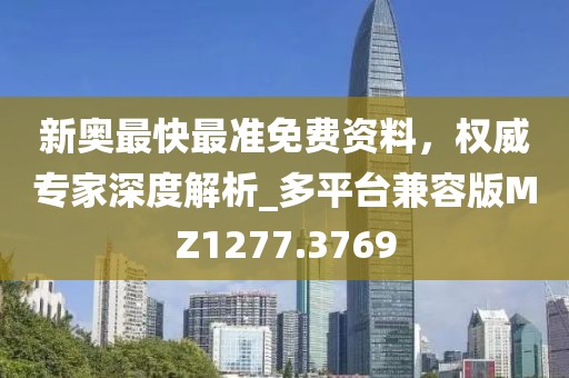 新奧最快最準(zhǔn)免費(fèi)資料，權(quán)威專家深度解析_多平臺(tái)兼容版MZ1277.3769