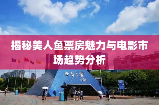 揭秘美人魚票房魅力與電影市場趨勢分析
