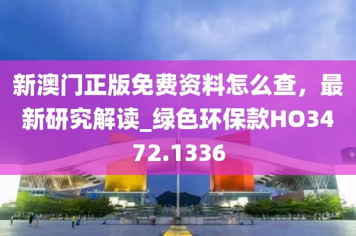 新澳門正版免費資料怎么查，最新研究解讀_綠色環(huán)保款HO3472.1336
