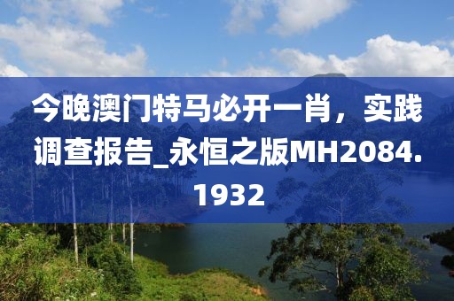 今晚澳門(mén)特馬必開(kāi)一肖，實(shí)踐調(diào)查報(bào)告_永恒之版MH2084.1932
