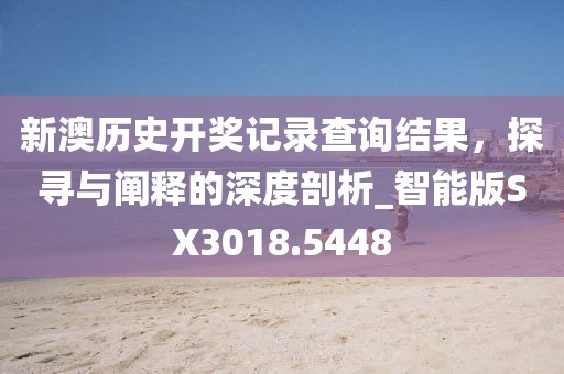新澳歷史開(kāi)獎(jiǎng)記錄查詢結(jié)果，探尋與闡釋的深度剖析_智能版SX3018.5448