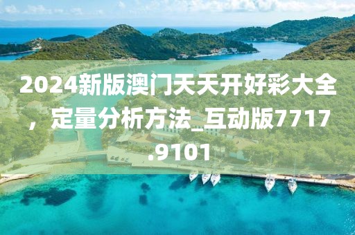 2024新版澳門天天開好彩大全，定量分析方法_互動(dòng)版7717.9101