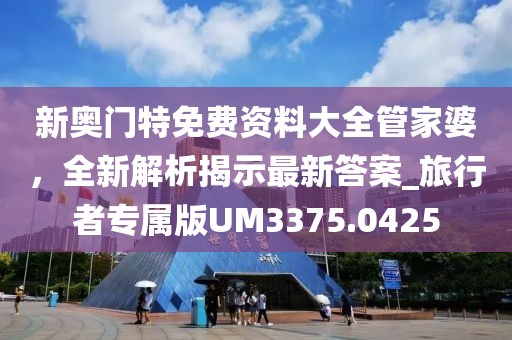 新奧門特免費(fèi)資料大全管家婆，全新解析揭示最新答案_旅行者專屬版UM3375.0425