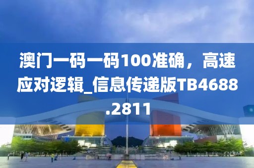 澳門一碼一碼100準確，高速應對邏輯_信息傳遞版TB4688.2811