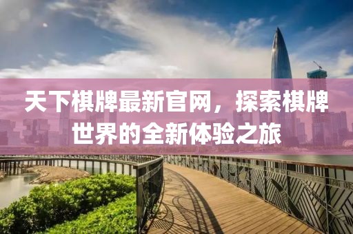 天下棋牌最新官網(wǎng)，探索棋牌世界的全新體驗之旅