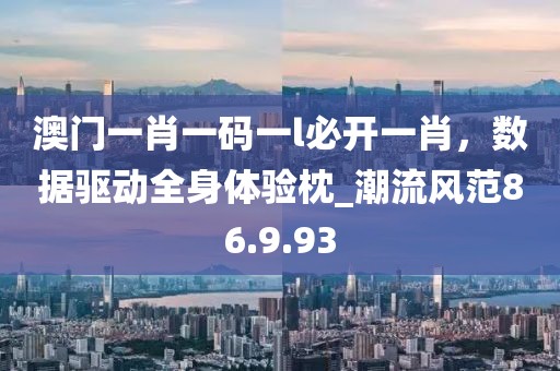 澳門一肖一碼一l必開一肖，數(shù)據(jù)驅(qū)動全身體驗(yàn)枕_潮流風(fēng)范86.9.93
