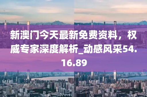 新澳門今天最新免費資料，權(quán)威專家深度解析_動感風(fēng)采54.16.89