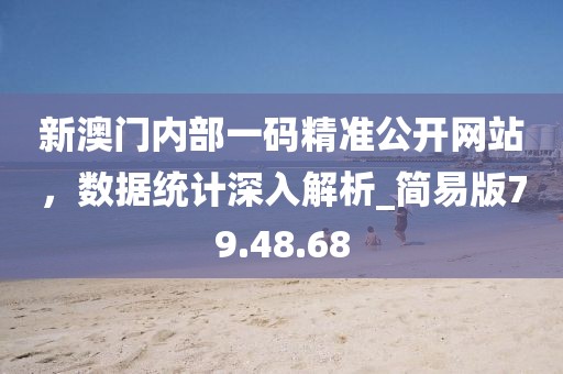 新澳門內(nèi)部一碼精準(zhǔn)公開網(wǎng)站，數(shù)據(jù)統(tǒng)計(jì)深入解析_簡(jiǎn)易版79.48.68