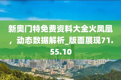 新奧門特免費資料大全火鳳凰，動態(tài)數(shù)據(jù)解析_版面展現(xiàn)71.55.10