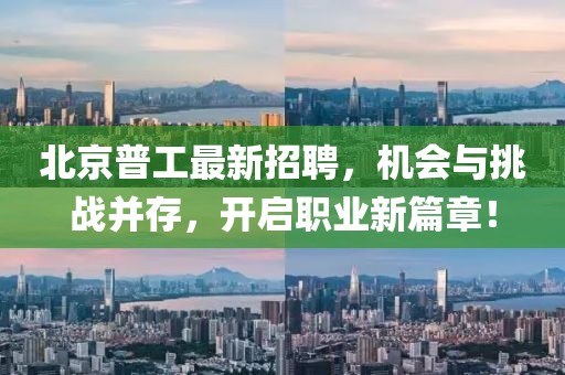 北京普工最新招聘，機(jī)會與挑戰(zhàn)并存，開啟職業(yè)新篇章！