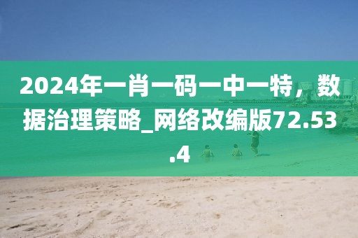 2024年一肖一碼一中一特，數(shù)據(jù)治理策略_網(wǎng)絡(luò)改編版72.53.4
