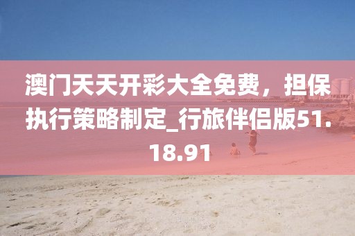 澳門天天開彩大全免費(fèi)，擔(dān)保執(zhí)行策略制定_行旅伴侶版51.18.91