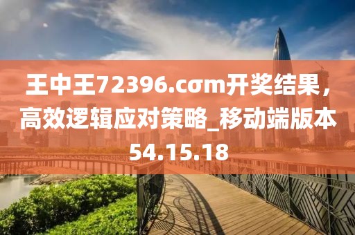 王中王72396.cσm開獎(jiǎng)結(jié)果，高效邏輯應(yīng)對策略_移動(dòng)端版本54.15.18