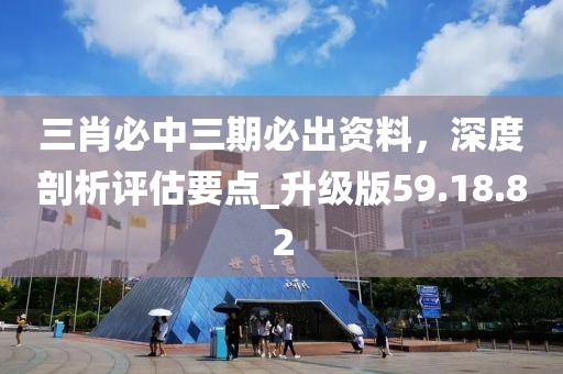 三肖必中三期必出資料，深度剖析評(píng)估要點(diǎn)_升級(jí)版59.18.82