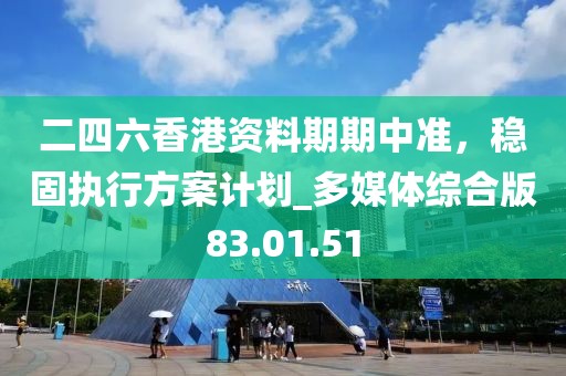 二四六香港資料期期中準，穩(wěn)固執(zhí)行方案計劃_多媒體綜合版83.01.51