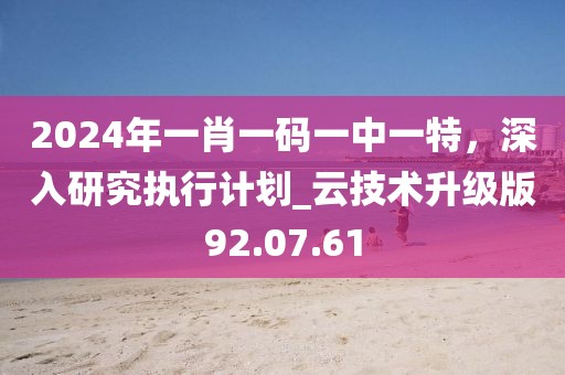 2024年一肖一碼一中一特，深入研究執(zhí)行計(jì)劃_云技術(shù)升級(jí)版92.07.61