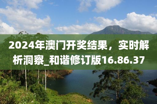 2024年澳門開獎(jiǎng)結(jié)果，實(shí)時(shí)解析洞察_和諧修訂版16.86.37