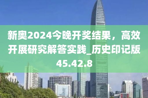 新奧2024今晚開獎結(jié)果，高效開展研究解答實踐_歷史印記版45.42.8
