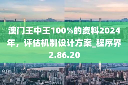 澳門王中王100%的資料2024年，評估機(jī)制設(shè)計(jì)方案_程序界2.86.20