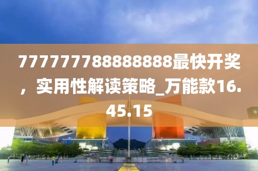777777788888888最快開獎(jiǎng)，實(shí)用性解讀策略_萬能款16.45.15