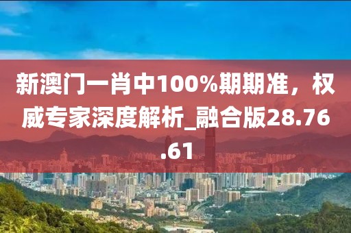 新澳門一肖中100%期期準(zhǔn)，權(quán)威專家深度解析_融合版28.76.61