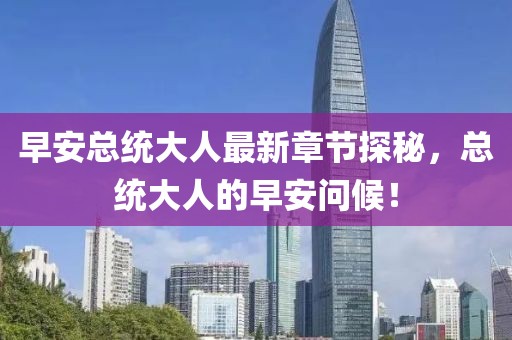 早安總統(tǒng)大人最新章節(jié)探秘，總統(tǒng)大人的早安問候！