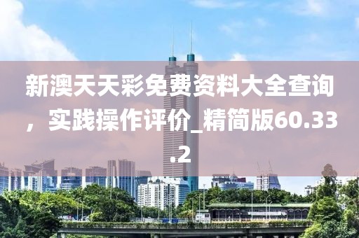新澳天天彩免費資料大全查詢，實踐操作評價_精簡版60.33.2