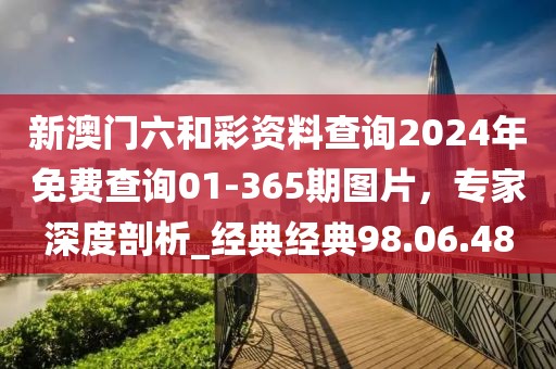 新澳門六和彩資料查詢2024年免費(fèi)查詢01-365期圖片，專家深度剖析_經(jīng)典經(jīng)典98.06.48