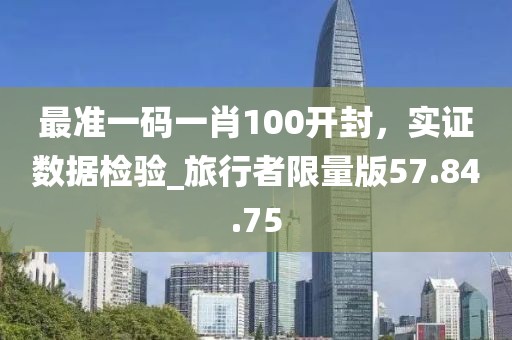 最準一碼一肖100開封，實證數(shù)據(jù)檢驗_旅行者限量版57.84.75