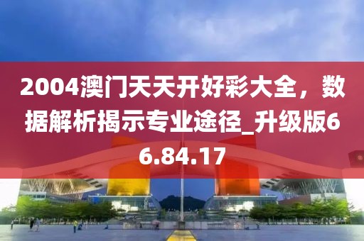 2004澳門天天開好彩大全，數(shù)據(jù)解析揭示專業(yè)途徑_升級版66.84.17