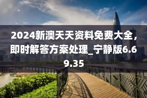 2024新澳天天資料免費(fèi)大全，即時(shí)解答方案處理_寧?kù)o版6.69.35