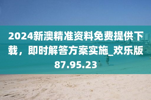 2024新澳精準(zhǔn)資料免費(fèi)提供下載，即時(shí)解答方案實(shí)施_歡樂(lè)版87.95.23