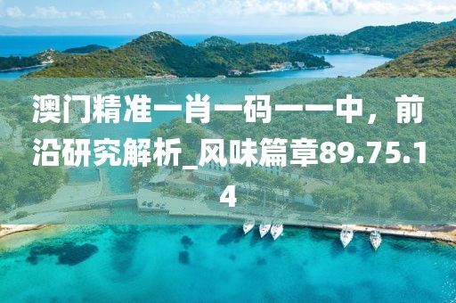 澳門精準(zhǔn)一肖一碼一一中，前沿研究解析_風(fēng)味篇章89.75.14