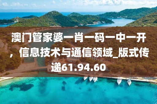 澳門管家婆一肖一碼一中一開，信息技術(shù)與通信領(lǐng)域_版式傳遞61.94.60