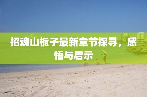 招魂山梔子最新章節(jié)探尋，感悟與啟示