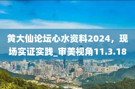 黃大仙論壇心水資料2024，現場實證實踐_審美視角11.3.18