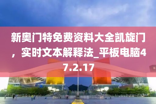 新奧門特免費資料大全凱旋門，實時文本解釋法_平板電腦47.2.17