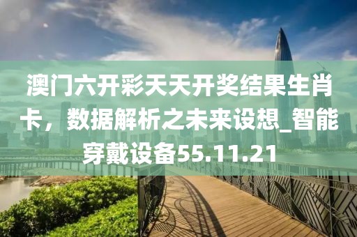 澳門六開彩天天開獎結(jié)果生肖卡，數(shù)據(jù)解析之未來設(shè)想_智能穿戴設(shè)備55.11.21