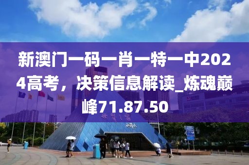 新澳門一碼一肖一特一中2024高考，決策信息解讀_煉魂巔峰71.87.50