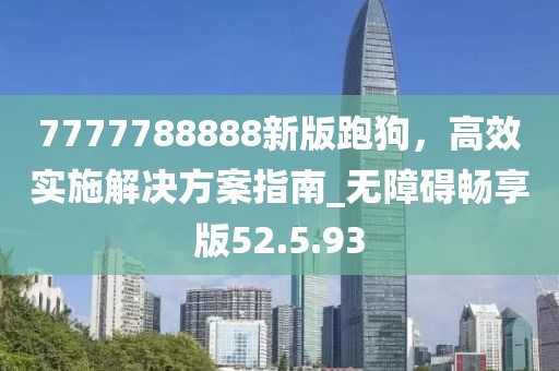 7777788888新版跑狗，高效實施解決方案指南_無障礙暢享版52.5.93