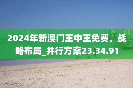 2024年新澳門王中王免費，戰(zhàn)略布局_并行方案23.34.91