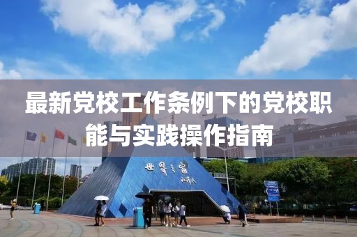 最新黨校工作條例下的黨校職能與實踐操作指南