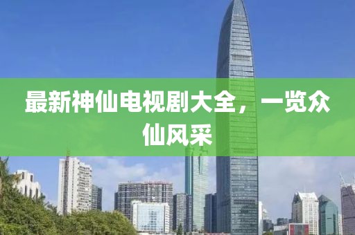 最新神仙電視劇大全，一覽眾仙風(fēng)采