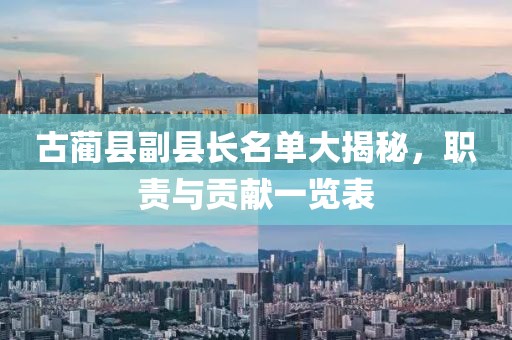 古藺縣副縣長名單大揭秘，職責(zé)與貢獻(xiàn)一覽表
