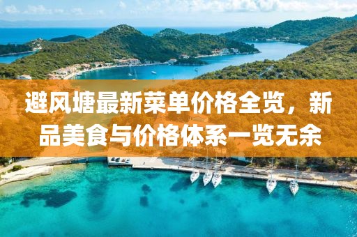避風(fēng)塘最新菜單價格全覽，新品美食與價格體系一覽無余