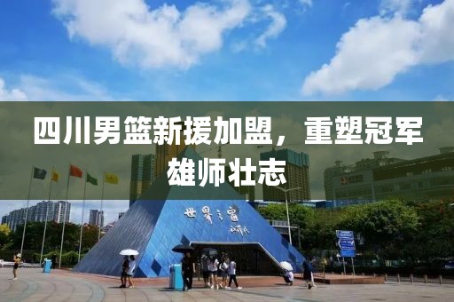 四川男籃新援加盟，重塑冠軍雄師壯志
